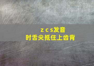 z c s发音时舌尖抵住上齿背